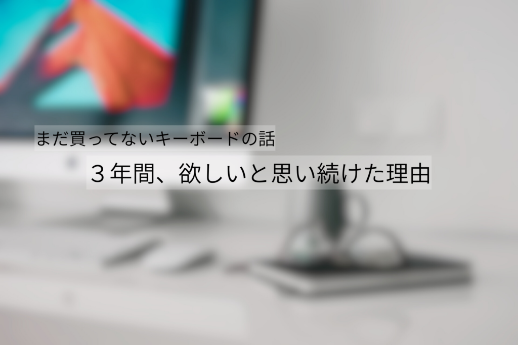 まだ買っていないキーボードについて、３年間、欲しいと思い続けた理由を語る記事のサムネイル画像