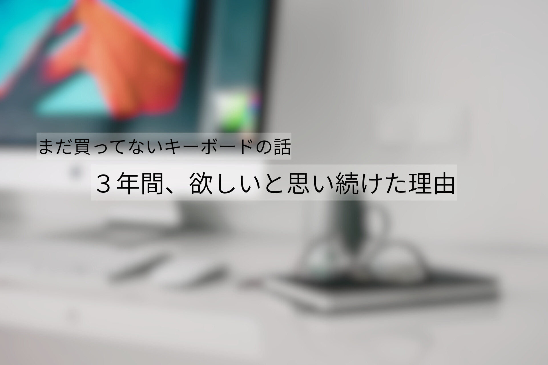 まだ買っていないキーボードについて、３年間、欲しいと思い続けた理由を語る記事のサムネイル画像